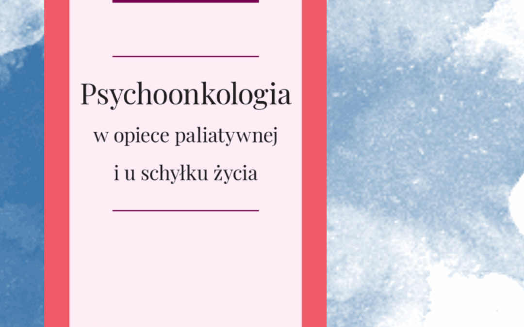 Psychoonkologia w&nbsp;opiece paliatywnej i&nbsp;u&nbsp;schyłku życia. WUJ